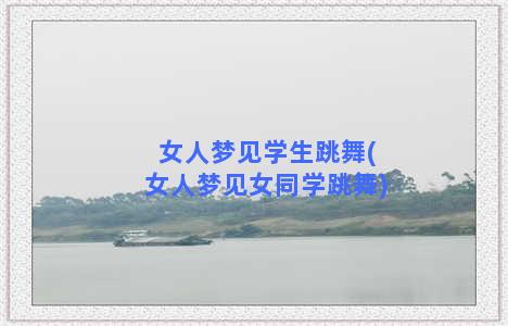 女人梦见学生跳舞(女人梦见女同学跳舞)