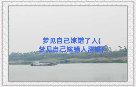 梦见自己嫁错了人(梦见自己嫁错人离婚)